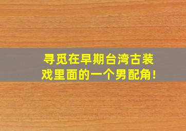 寻觅在早期台湾古装戏里面的一个男配角!