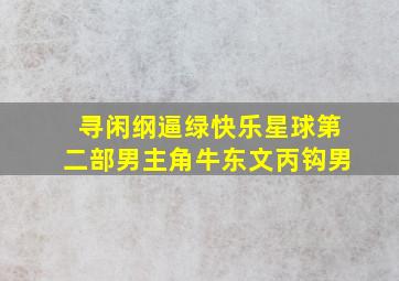 寻闲纲逼绿快乐星球第二部男主角牛东文丙钩男