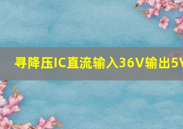 寻降压IC,直流输入36V,输出5V