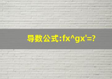 导数公式:(f(x)^(g(x)))'=?