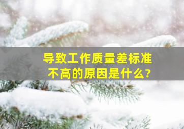 导致工作质量差、标准不高的原因是什么?