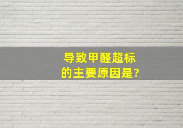 导致甲醛超标的主要原因是?