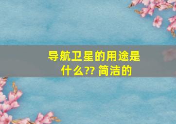 导航卫星的用途是什么?? 简洁的