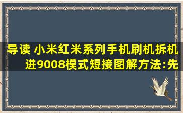 导读 小米、红米系列手机刷机拆机进9008模式短接图解方法:先取出...