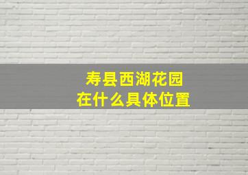 寿县西湖花园在什么具体位置