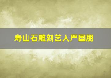 寿山石雕刻艺人严国朋