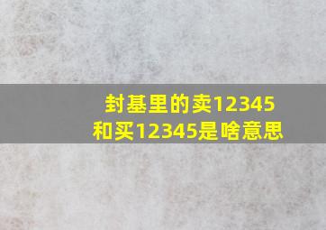 封基里的卖12345和买12345是啥意思