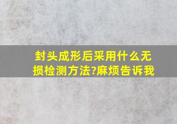 封头成形后采用什么无损检测方法?麻烦告诉我