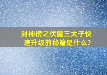 封神榜之伏魔三太子快速升级的秘籍是什么?