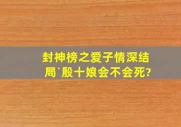 封神榜之爱子情深结局`殷十娘会不会死?