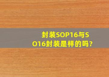 封装SOP16与SO16封装是样的吗?