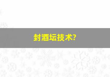 封酒坛技术?