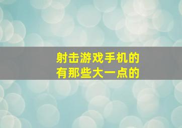 射击游戏手机的有那些。大一点的