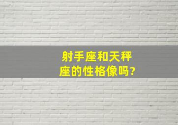 射手座和天秤座的性格像吗?