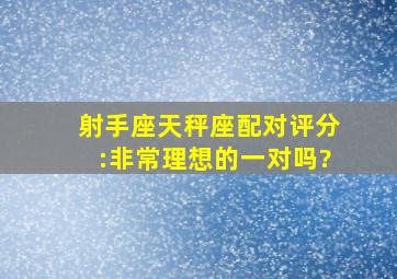 射手座天秤座配对评分:非常理想的一对吗?