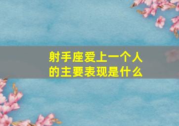 射手座爱上一个人的主要表现是什么