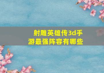 射雕英雄传3d手游最强阵容有哪些