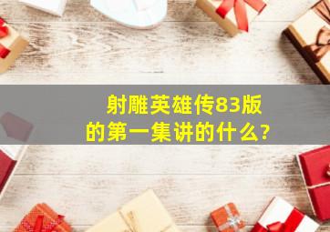 射雕英雄传83版的第一集讲的什么?