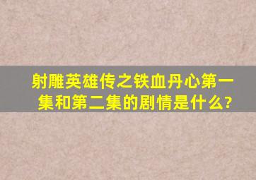 射雕英雄传之铁血丹心第一集和第二集的剧情是什么?