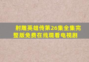 射雕英雄传第26集全集完整版免费在线观看电视剧 