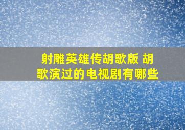 射雕英雄传胡歌版 胡歌演过的电视剧有哪些