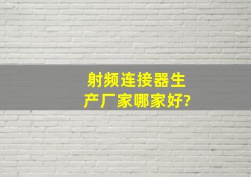 射频连接器生产厂家哪家好?