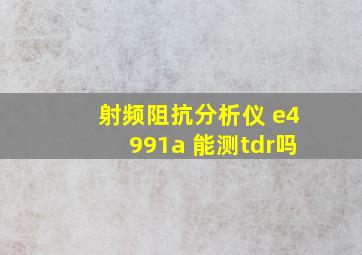 射频阻抗分析仪 e4991a 能测tdr吗