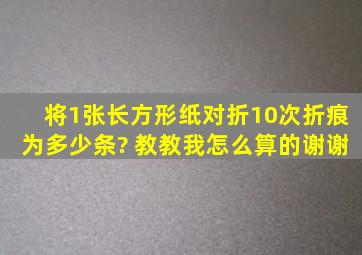 将1张长方形纸对折10次,折痕为多少条? 教教我怎么算的,谢谢