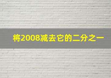 将2008减去它的二分之一