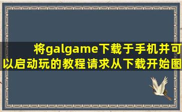 将galgame下载于手机并可以启动玩的教程,请求从下载开始,图文结合。