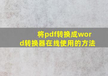 将pdf转换成word转换器在线使用的方法