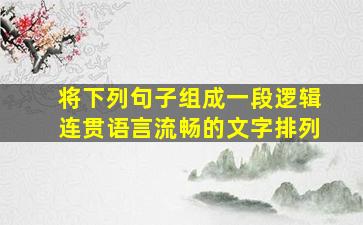 将下列句子组成一段逻辑连贯语言流畅的文字排列