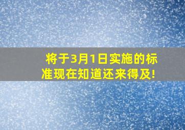 将于3月1日实施的标准现在知道还来得及!