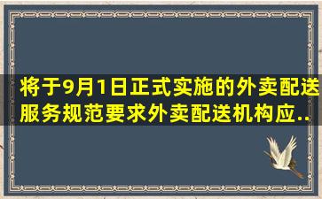 将于9月1日正式实施的《外卖配送服务规范》要求,外卖配送机构应...