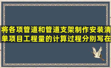 将各项管道和管道支架制作安装清单项目工程量的计算过程,分别写在...