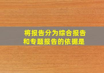 将报告分为综合报告和专题报告的依据是( )。