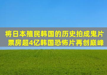 将日本殖民韩国的历史拍成鬼片票房超4亿韩国恐怖片再创巅峰