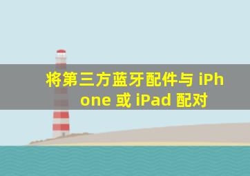 将第三方蓝牙配件与 iPhone 或 iPad 配对 