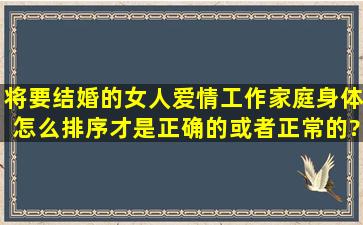 将要结婚的女人,爱情,工作,家庭,身体怎么排序才是正确的或者正常的?