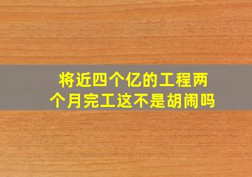 将近四个亿的工程,两个月完工,这不是胡闹吗