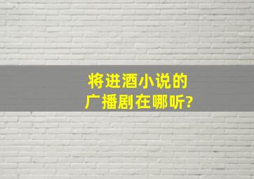 将进酒小说的广播剧在哪听?