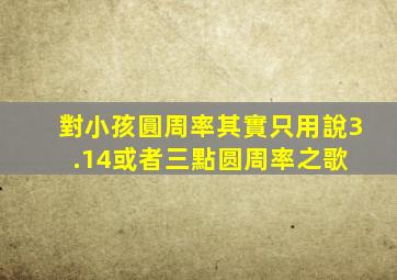 對小孩圓周率其實只用說3.14或者三點圆周率之歌 