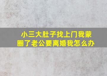 小三大肚子找上门,我蒙圈了,老公要离婚,我怎么办