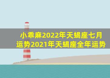 小乖麻2022年天蝎座七月运势,2021年天蝎座全年运势