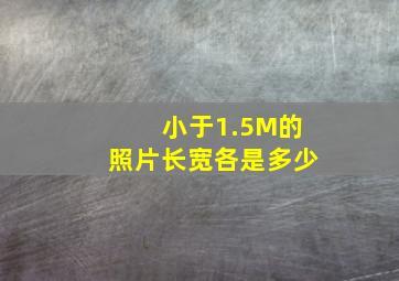 小于1.5M的照片长宽各是多少