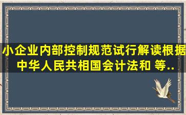 小企业内部控制规范(试行〉解读根据《中华人民共相国会计法》和( )等...