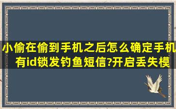 小偷在偷到手机之后,怎么确定手机有id锁发钓鱼短信?(开启丢失模式...