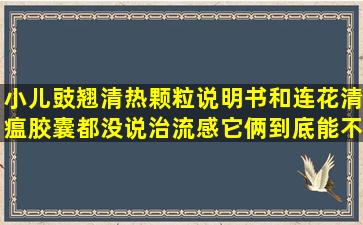 小儿豉翘清热颗粒说明书和连花清瘟胶囊都没说治流感,它俩到底能不...