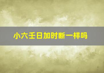 小六壬日加时断一样吗