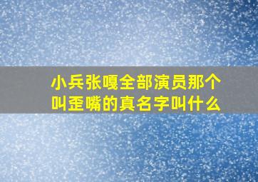 小兵张嘎全部演员,那个叫歪嘴的真名字叫什么